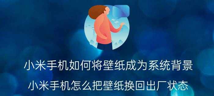 小米手机如何将壁纸成为系统背景 小米手机怎么把壁纸换回出厂状态？